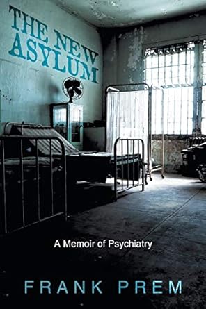 the new asylum a memoir of psychiatry 1st edition frank prem 0975144286, 978-0975144282