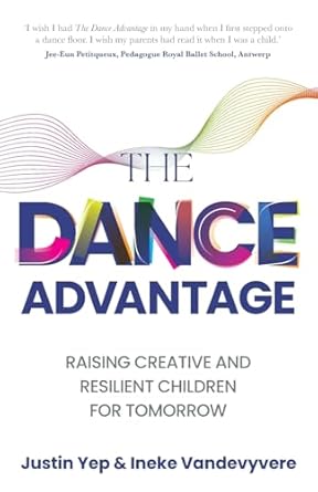 the dance advantage raising creative and resilient children for tomorrow 1st edition justin yep ,ineke