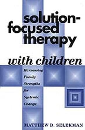 solution focused therapy with children harnessing family strengths for systemic change 1st edition matthew d