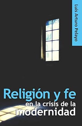 religion y fe en la crisis de la modernidad 1st edition luis arturo pelayo 1708990461, 978-1708990466