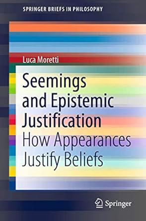 seemings and epistemic justification how appearances justify beliefs 1st edition luca moretti 3030433919,