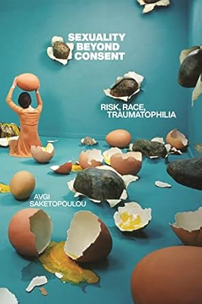 sexuality beyond consent risk race traumatophilia 1st edition avgi saketopoulou 1479820237, 978-1479820238