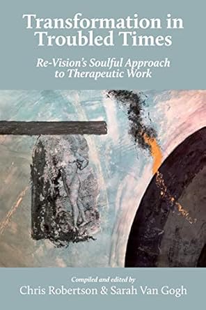 transformation in troubled times re visions soulful approach to therapeutic work 1st edition chris robertson