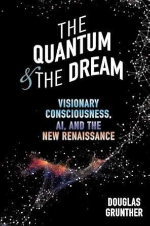 the quantum and the dream visionary consciousness ai and the new renaissance 1st edition douglas grunther