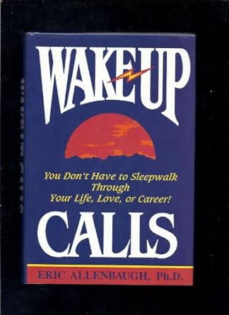 wake up calls you dont have to sleepwalk through your life love or career 1st edition eric allenbaugh
