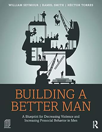 building a better man a blueprint for decreasing violence and increasing prosocial behavior in men 1st