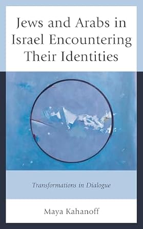 jews and arabs in israel encountering their identities transformations in dialogue 1st edition maya kahanoff