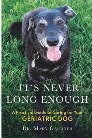 its never long enough a practical guide to caring for your geriatric dog 1st edition dr mary gardner