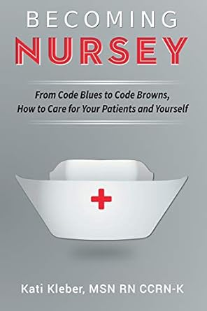 becoming nursey from code blues to code browns how to care for your patients and yourself 1st edition kati l