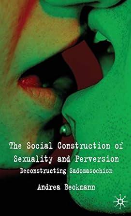 the social construction of sexuality and perversion deconstructing sadomasochism 1st edition a beckmann