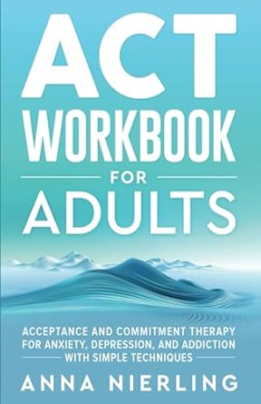 acceptance and commitment therapy workbook for adults for anxiety depression and addiction with simple