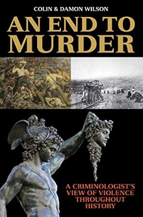 an end to murder a criminologists view of violence throughout history 1st edition colin wilson ,damon wilson