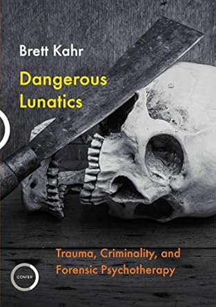 dangerous lunatics trauma criminality and forensic psychotherapy 1st edition brett kahr 1913494063,