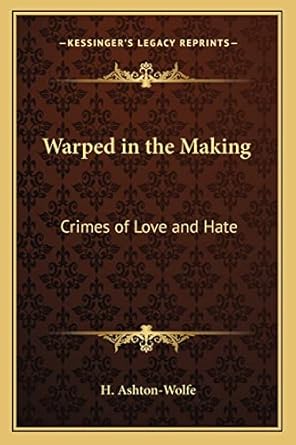 warped in the making crimes of love and hate 1st edition h ashton wolfe 1162758465, 978-1162758466