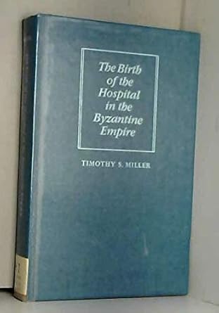 the birth of the hospital in the byzantine empire 1st edition dr timothy s miller 0801826764, 978-0801826764