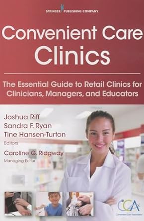 convenient care clinics the essential guide to retail clinics for clinicians managers and educators 1st