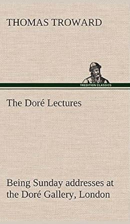 the dore lectures being sunday addresses at the dore gallery london given in connection with the higher