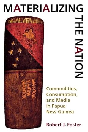 materializing the nation commodities consumption and media in papua new guinea 1st edition robert j foster