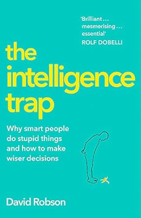 the intelligence trap why smart people do stupid things and how to avoid them 1st edition david robson