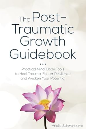 the post traumatic growth guidebook practical mind body tools to heal trauma foster resilience and awaken