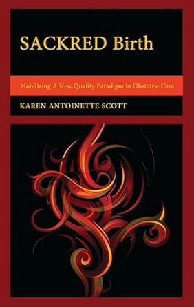 sackred birth mobilizing a new quality paradigm in obstetric care 1st edition karen antoinette scott