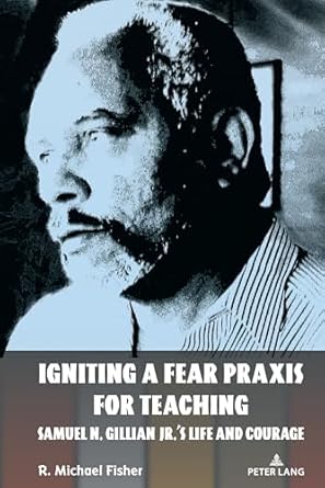 igniting a fear praxis for teaching samuel n gillian jr s life and courage 1st edition r michael fisher