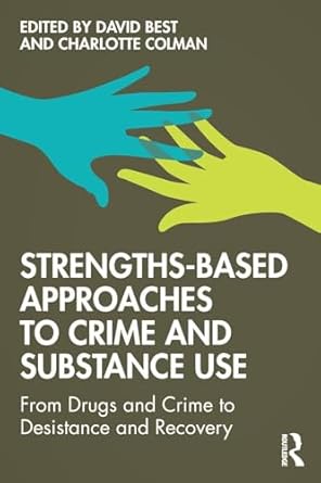 strengths based approaches to crime and substance use from drugs and crime to desistance and recovery 1st