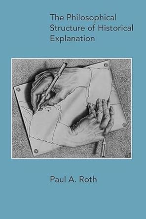the philosophical structure of historical explanation 1st edition paul a roth 0810140888, 978-0810140882