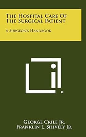 the hospital care of the surgical patient a surgeons handbook 1st edition george crile jr ,franklin l shively