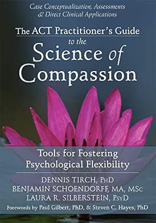the act practitioners guide to the science of compassion tools for fostering psychological flexibility 1st