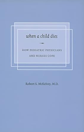 when a child dies how pediatric physicians and nurses cope 1st edition robert s mckelvey 0295986530,