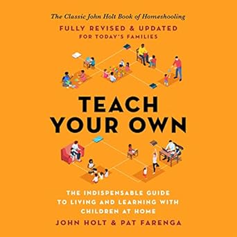 teach your own the indispensable guide to living and learning with children at home 1st edition john holt