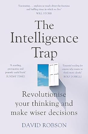 the intelligence trap revolutionise your thinking and make wiser decisions 1st edition david robson