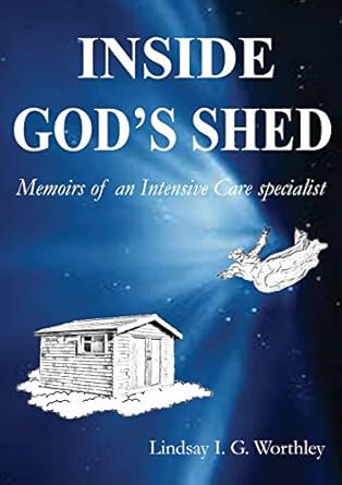 inside gods shed memoirs of an intensive care specialist 1st edition lindsay ian worthley 0992430607,