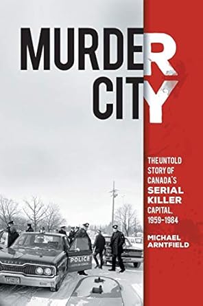 murder city the untold story of canadas serial killer capital 1959 1984 1st edition michael arntfield