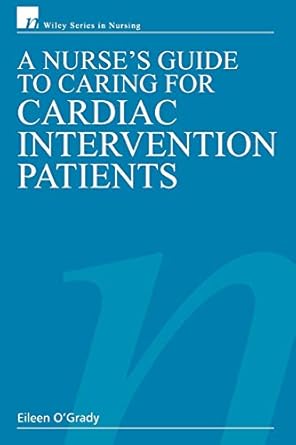 a nurses guide to caring for cardiac intervention patients 1st edition eileen o'grady rn dip he bsc