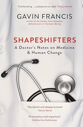 shapeshifters a doctors notes on medicine and human change 1st edition gavin francis 1781257744,