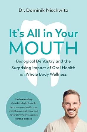 its all in your mouth biological dentistry and the surprising impact of oral health on whole body wellness