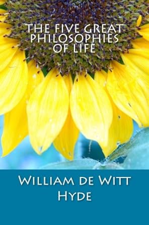 the five great philosophies of life 1st edition william de witt hyde 1500528617, 978-1500528614