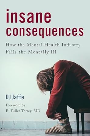insane consequences how the mental health industry fails the mentally ill 1st edition dj jaffe ,author of