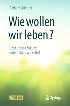 wie wollen wir leben uber unsere zukunft entscheiden wir selbst 1st edition gerhard grunder 3662617129,