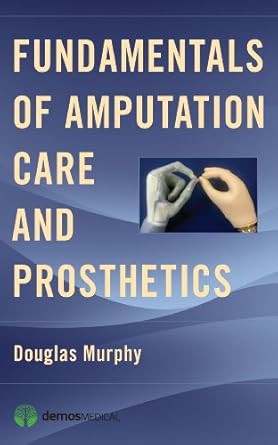 fundamentals of amputation care and prosthetics 1st edition douglas murphy 1936287706, 978-1936287703