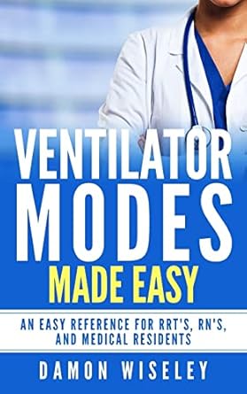 ventilator modes made easy an easy reference for rrts rns and medical residents 1st edition damon wiseley