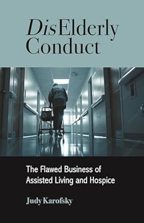 diselderly conduct the flawed business of assisted living and hospice 1st edition judy karofsky 1613322674,