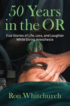 50 years in the or true stories of life loss and laughter while giving anesthesia 1st edition ronald