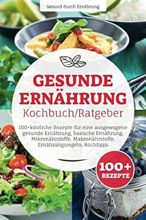 gesunde ernahrung kochbuch/ ratgeber 100+ kostliche rezepte fur eine ausgewogene gesunde ernahrung basische