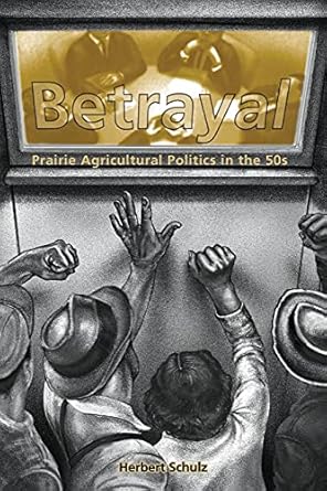 betrayal agricultural politics in the fifties 1st edition herbert schulz 155238098x, 978-1552380987