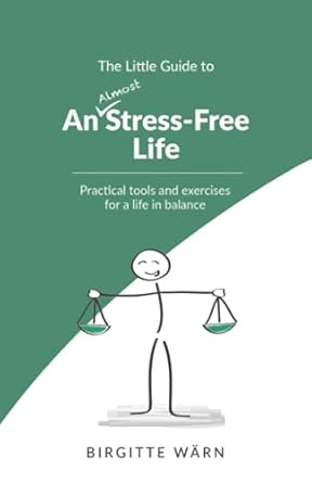 the little guide to an almost stress free life practical tools and exercises for a life in balance 1st