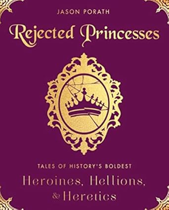 rejected princesses tales of historys boldest heroines hellions and heretics 1st edition jason porath