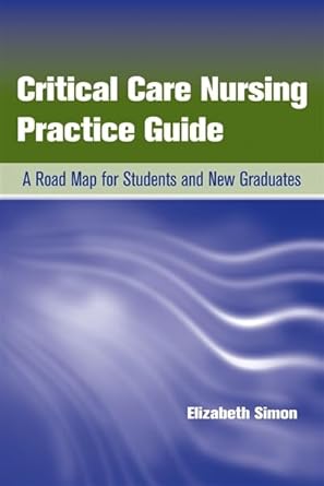 critical care nursing practice guide a road map for students and new graduates 1st edition elizabeth simon
